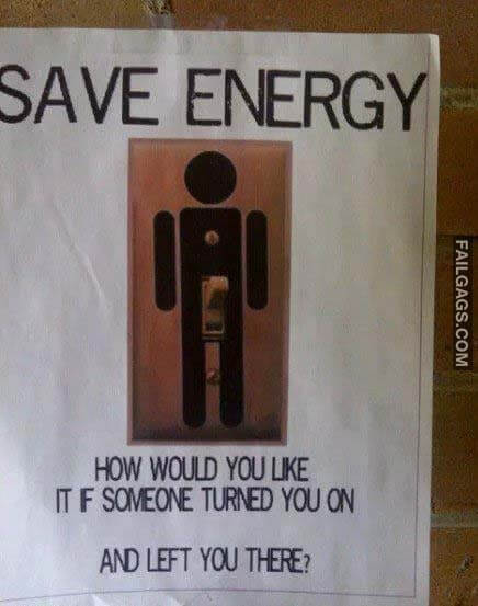 Save Energy How Would You Like It If Someone Turned You On And Left You There? Meme