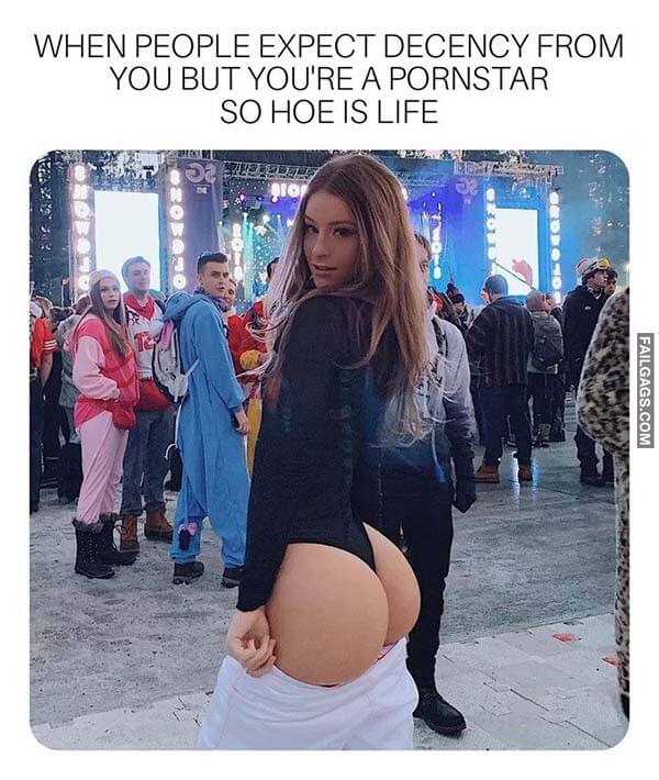 When People Expect Decency From You But You're A Pornstar So Hoe Is Life Meme