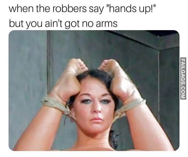 When the Robbers Say Hands Up! But You Ain't Got No Arms Meme