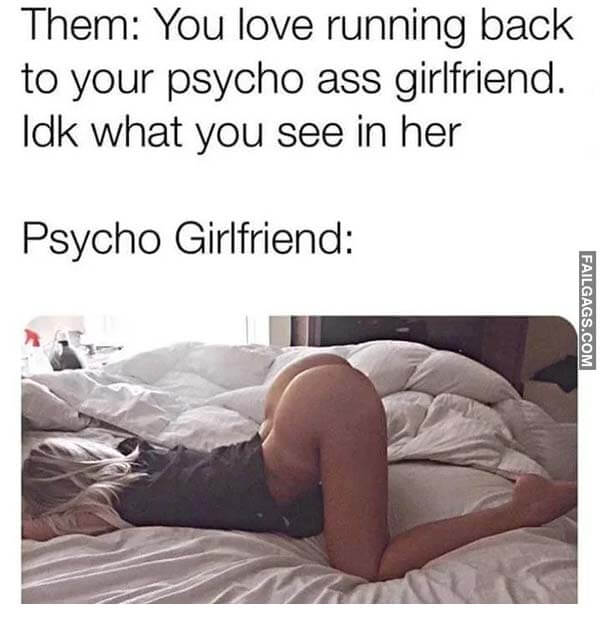 Them: You Love Running Back to Your Psycho Ass Girlfriend. Idk What You See in Her Psycho Girlfriend: Meme