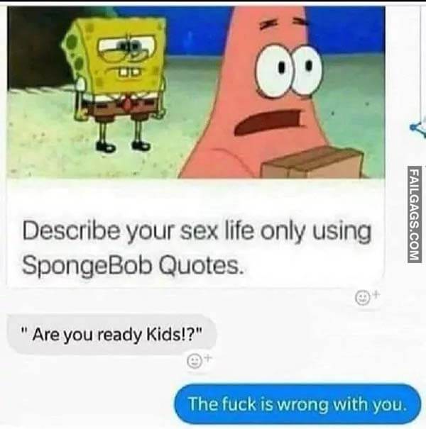 Describe Your Sex Life Only Using Spongebob Quotes Are You Ready Kids The Fuck Is Wrong With You Meme