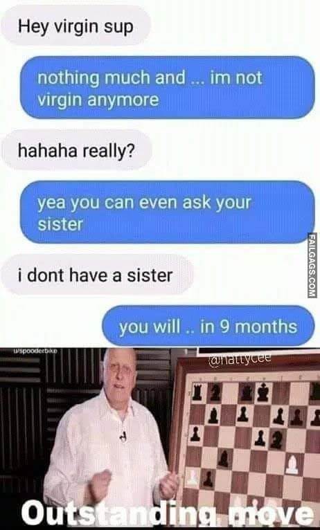 Hey Virgin Sup Nothing Much and .. Im Not Virgin Anymore Hahaha Really? Yea You Can Even Ask Your Sister I Dont Have a Sister You Will .. In 9 Months Outstanding Move Meme