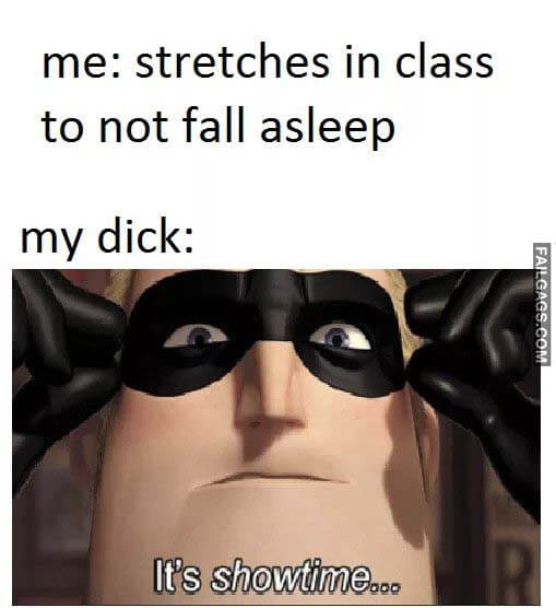 Me: Stretches in Class to Not Fall Asleep My Dick: Its Showtime Meme