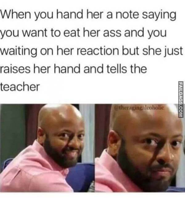 When You Hand Her a Note Saying You Want to Eat Her Ass and You Waiting on Her Reaction but She Just Raises Her Hand and Tells the Teacher Meme