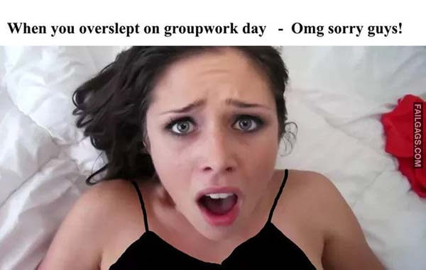 When You Overslept on Groupwork Day Omg Sorry Guys! Meme