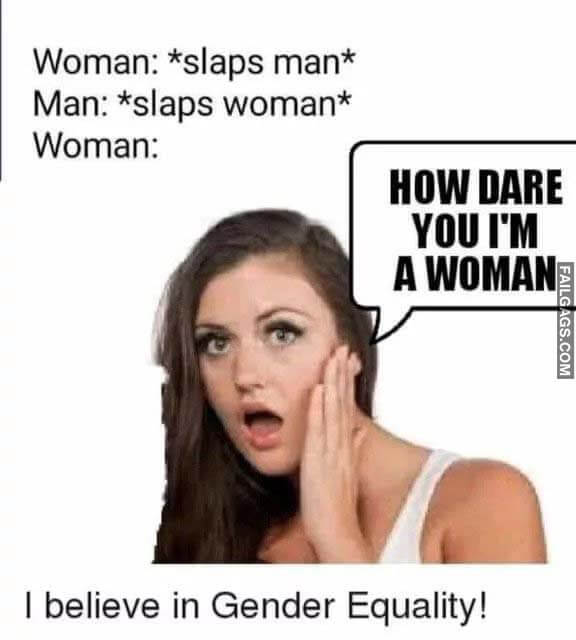 Woman: *slaps Man* Man: *slaps Woman* Woman: How Dare You I'm a Woman I Believe in Gender Equality! Meme