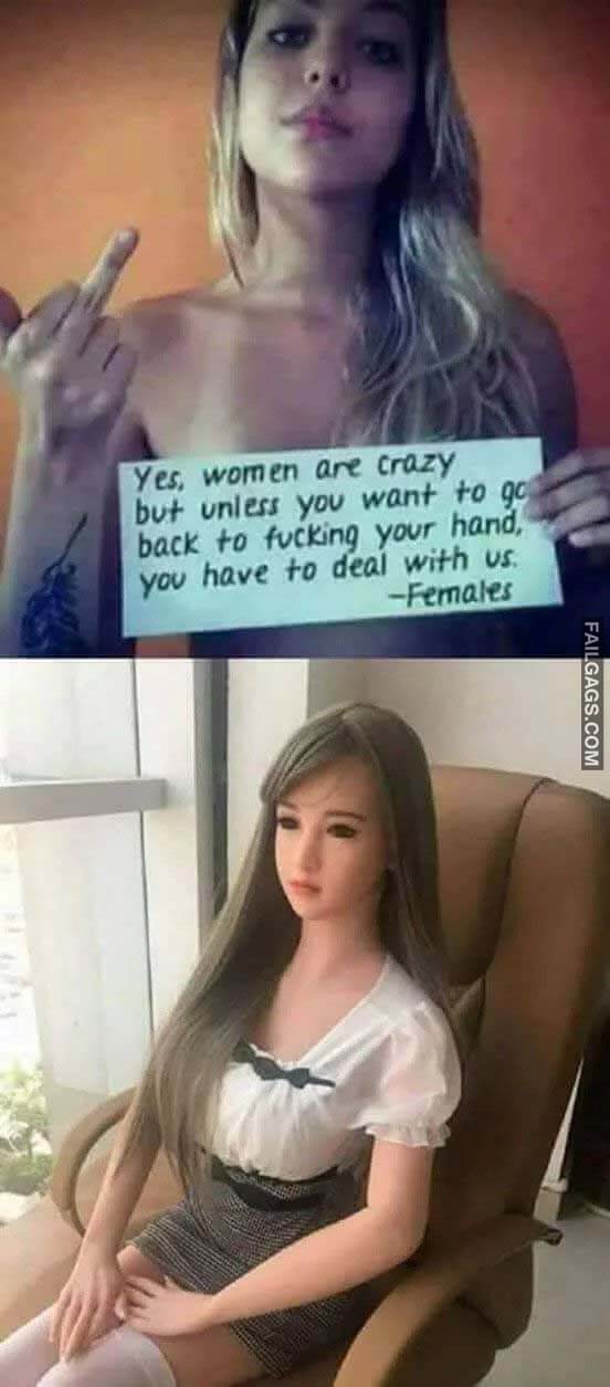 Yes Women Are Crazy but Unless You Want to Go Back to Fucking Your Hand You Have to Deal With Us Meme