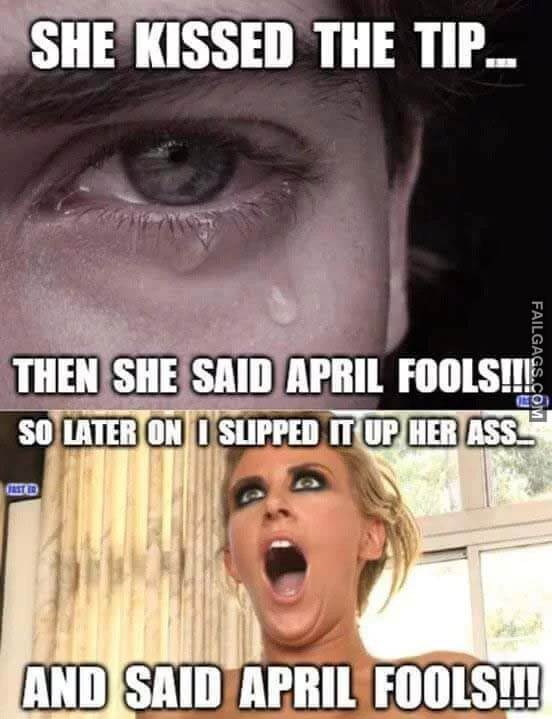 She Kissed the Tip Then She Said April Fools!!! So Later on I Supped It Up Her Ass and Said April Fools!!! Meme