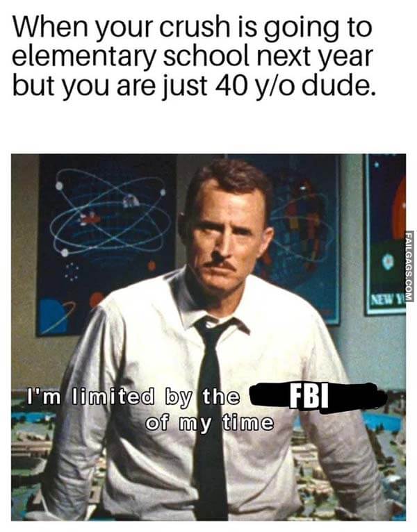 When Your Crush Is Going to Elementary School Next Year but You Are Just 40 Y/o Dude. I'm Limitéd by the Fbi of My Time Meme