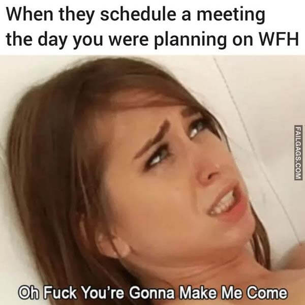 When They Schedule a Meeting the Day You Were Planning on WFH Oh Fuck You're Gonna Make Me Come Meme