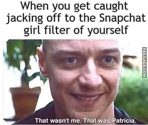 When You Get Caught Jacking Off to the Snapchat Girl Filter of Yourself That Wasn't Me. That Was Patricia Meme