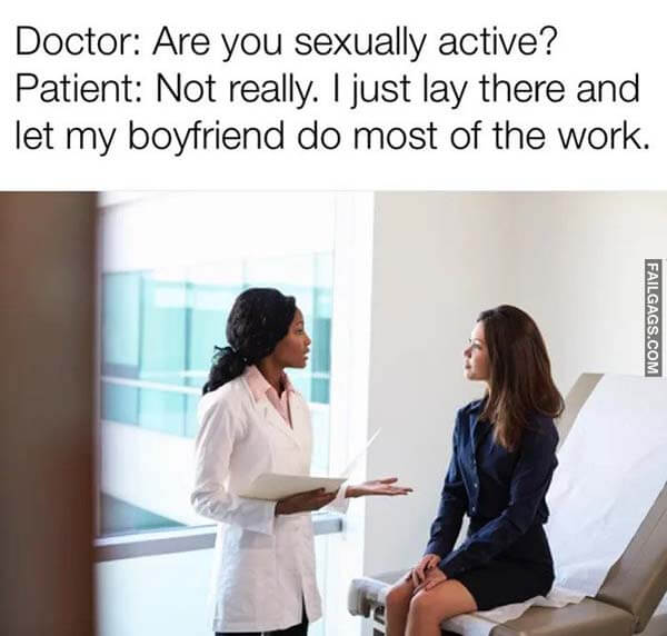 Doctor: Are You Sexually Active? Patient: Not Really. I Just Lay There and Let My Boyfriend Do Most of the Work Meme