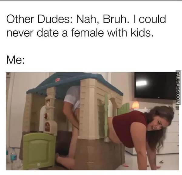 Other Dudes: Nah, Bruh. I Could Never Date a Female With Kids. Me Meme