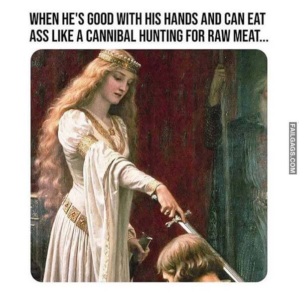 When He's Good With His Hands and Can Eat Ass Like a Cannibal Hunting for Raw Meat... Meme