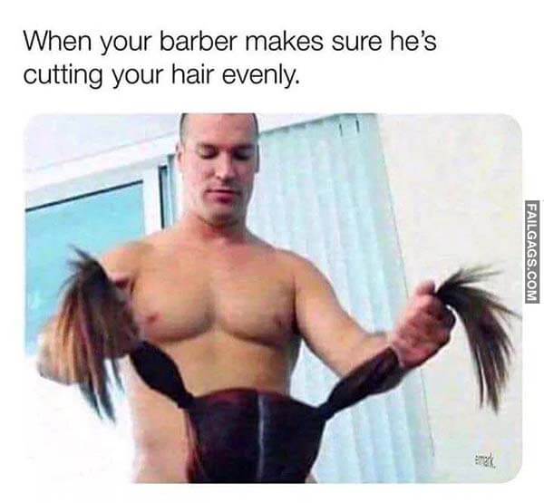 When Your Barber Makes Sure He's Cutting Your Hair Evenly Meme