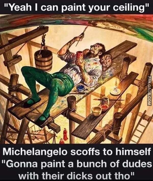Yeah I Can Paint Your Ceiling Michelangelo Scoffs to Himself Gonna Paint a Bunch of Dudes With Their Dicks Out Tho Meme