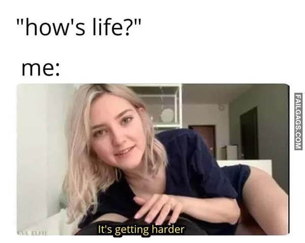 How's Life? Me: It's Getting Harder Meme