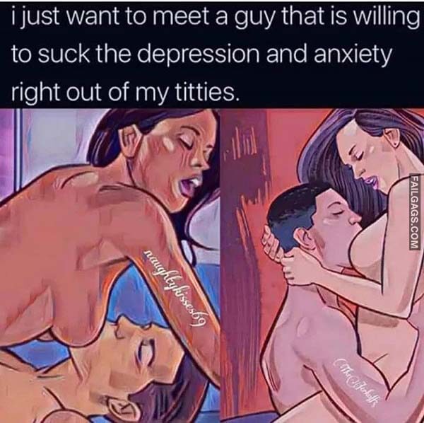I Just Want to Meet a Guy That is Willing to Suck the Depression and Anxiety Right Out of My Titties Meme