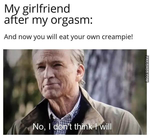 My Girlfriend After My Orgasm and Now You Will Eat Your Own Creampie! No I Don't Think I Will Meme