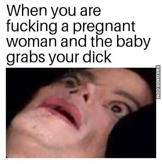 When You Are Fucking a Pregnant Woman and the Baby Grabs Your Dick Meme