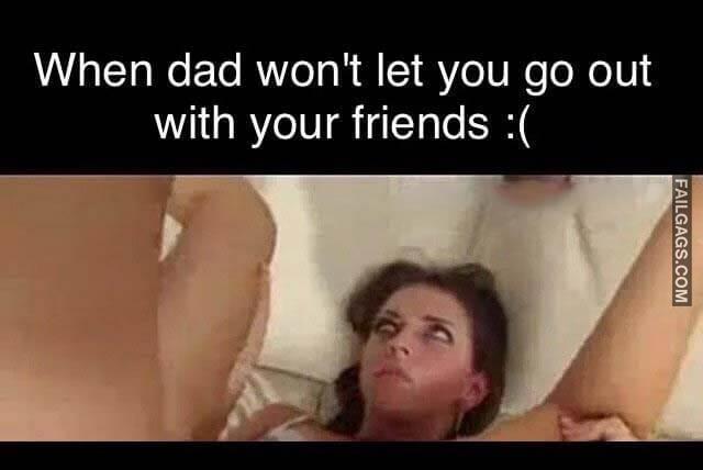 Dad Please Let Me Go With My Friends When Dad Wont Let You Go Out With Your Friends Meme