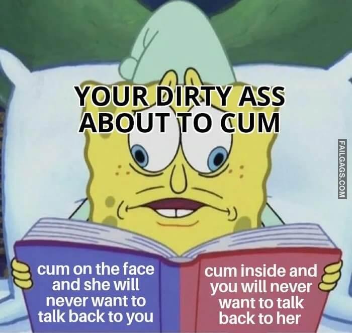 Girls You Know It is True Your Dirty Ass About to Cum Cum on the Face and She Will Never Want to Talk Back to You Cum Inside and You Will Never Want to Talk Back to Her Memes