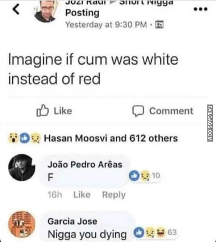 If Cum Was White Instead of Red That Would Be Crazy Imagine if Cum Was White Instead of Red Nigga You Dying Meme