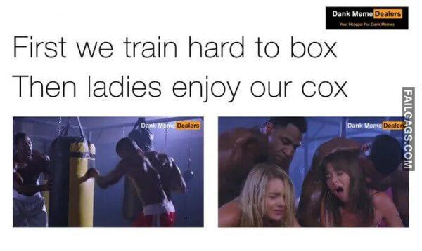 Its Time to Smash First We Train Hard to Box Then Ladies Enjoy Our Cox Memes