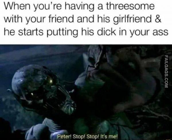 Threesome Are Dangerous When Youre Having a Threesome With Your Friend and His Girlfriend He Starts Putting His Dick in Your Ass Peter Stop Stop Its Me Memes