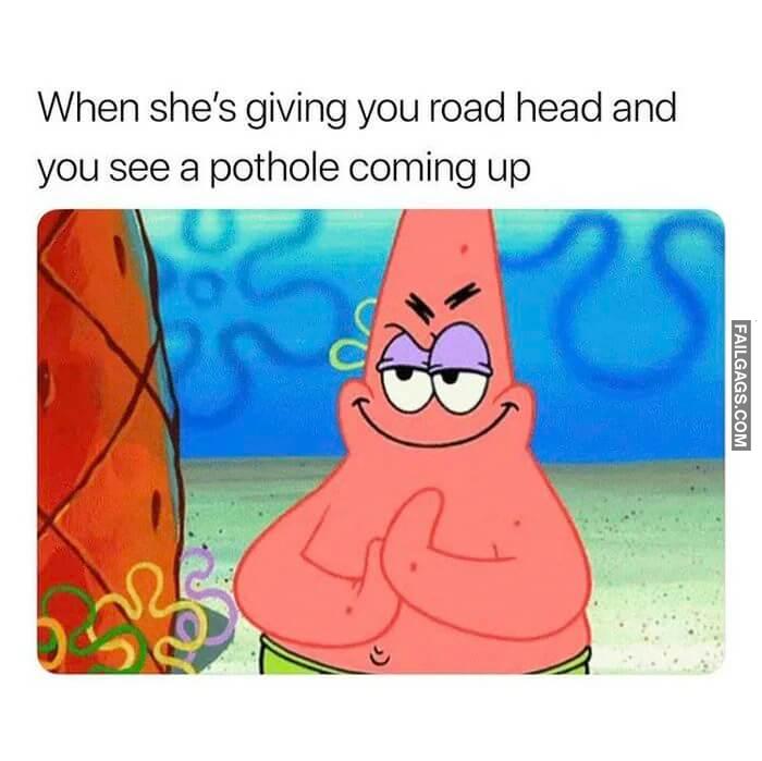 Deep Throating Begins in 3 2 1 When Shes Giving You Road Head and You See a Pothole Coming Up Memes
