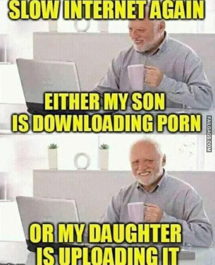 Slow Internet Again Either My Son is Downloading Porn or My Daughter is Uploading It Memes