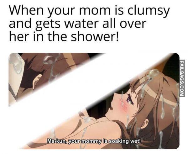 When Your Mom is Clumsy and Gets Water All Over Her in the Shower Ma kun. Your Mommy is Soaking Wet Memes