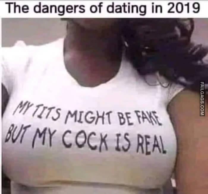 The Dangers of Dating in 2019 My Tits Might Be Fake but My Cock is Real Memes