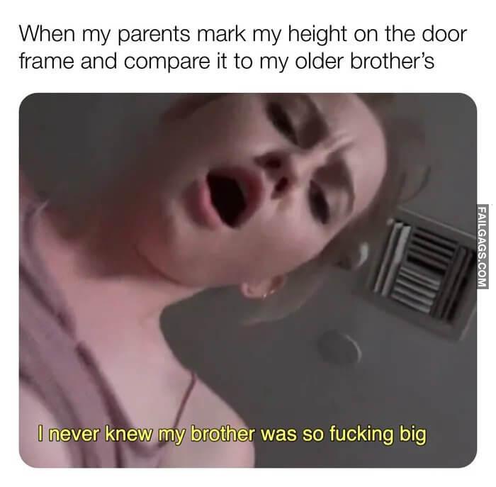 When My Parents Mark My Height on the Door Frame and Compare It to My Older Brothers I Never Knew My Brother Was So Fucking Big Memes
