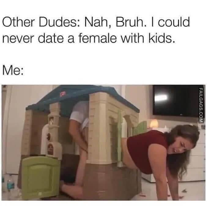 Other Dudes Nah Bruh. I Could Never Date a Female With Kids Me Playhouse Layhouse Memes