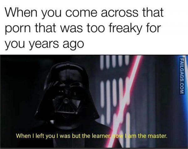 When You Come Across That Porn That Was Too Freaky for You Years Ago When I Left You I Was but the Learner Now I Am the Master Memes