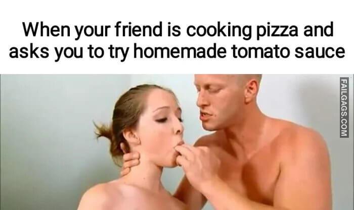 When Your Friend is Cooking Pizza and Asks You to Try Homemade Tomato Sauce Memes