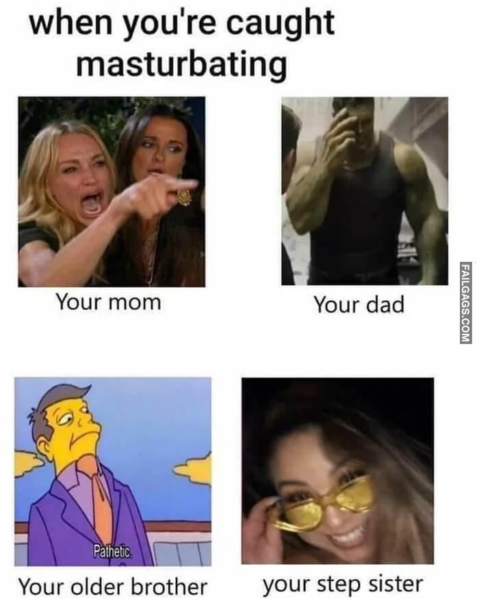 When Youre Caught Masturbating Your Mom Your Dad Your Older Brother Your Step Sister What Are U Doing Step Bro Memes