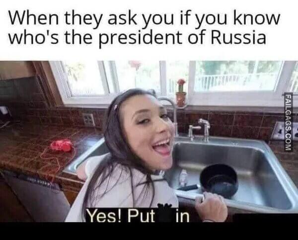 When They Ask You if You Know Whos the President of Russia Yes Put in Memes