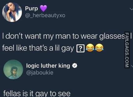 I Don't Want My Man to Wear Glasses Feel Like That's a Lil Gay Fellas is It Gay to See Memes
