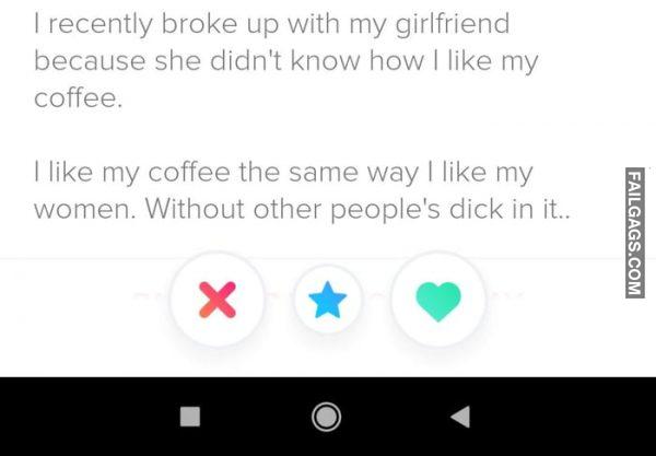 I Recently Broke Up With My Girlfriend Because She Didn't Know How I Like My Coffee. I Like My Coffee the Same Way I Like My Women. Without Other People's Dick in It Memes