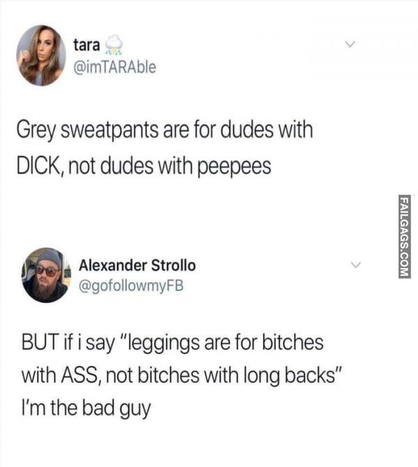 Grey Sweatpants Are for Dudes With Dick, Not Dudes With Peepees but if I Say "Leggings Are for Bitches With Ass, Not Bitches With Long Backs" I'm the Bad Guy Memes