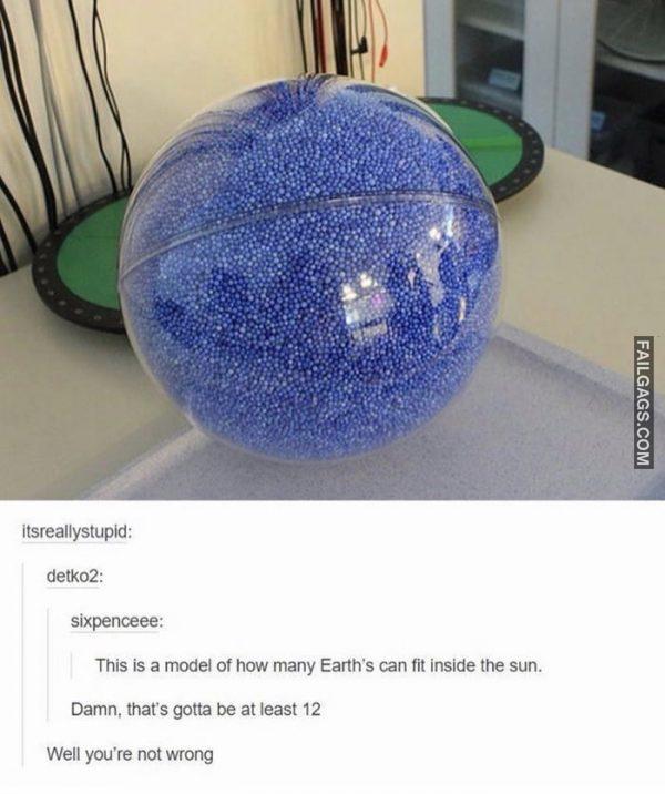 This is a Model of How Many Earth's Can Fit Inside the Sun. Damn, That's Gotta Be at Least 12 Well You're Not Wrong Memes
