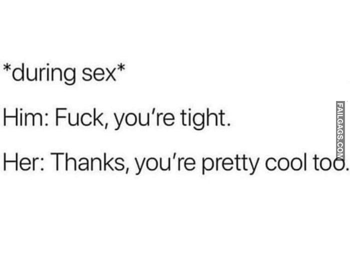 During Sex Him: Fuck, You're Tight. Her: Thanks, You're Pretty Cool Too Memes