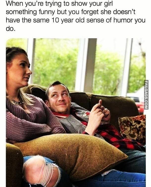 When You're Trying to Show Your Girl Something Funny but You Forget She Doesn't Have the Same 10 Year Old Sense of Humor You Do Memes