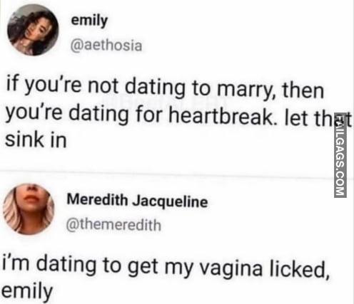 If You're Not Dating to Marry, Then You're Dating for Heartbreak. Let That Sink in I'm Dating to Get My Vagina Licked Memes