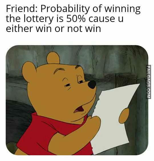 Friend: Probability of Winning the Lottery is 50% Cause U Either Win or Not Win Memes