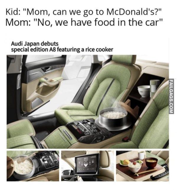 Kid: Mom, Can We Go to Mcdonald's? Mom: No, We Have Food in the Car Audi Japan Debuts Special Edition A8 Featuring a Rice Cooker Memes