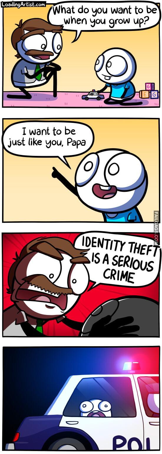 What Do You Want to Be When You Grow Up? I Want to Be Just Like You Papa Identity Theft is a Serious Crime Memes