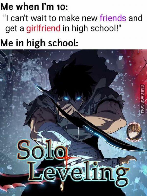 Me When I'm 10: "L Can't Wait to Make New Friends and Get a Girlfriend in High School!" Me in High School: Solo Leveling Memes